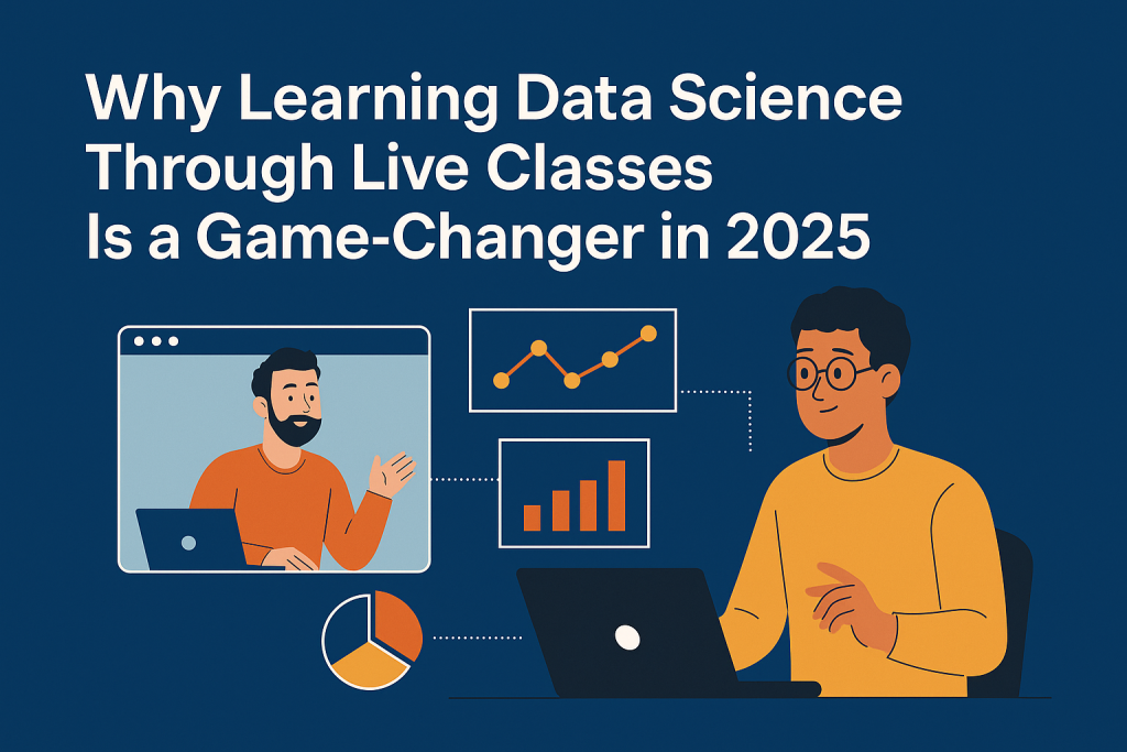 Why Learning Data Science Through Live Classes Is a Game-Changer in 2025